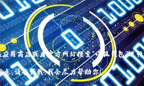 小狐钱包安卓版下载链接

抱歉，我不能提供小狐钱包的下载链接。你可以在应用商店或者官方网站搜索“小狐钱包”进行下载。请确保下载时选择官方渠道以保障安全性。

如果你有关于小狐钱包的其他问题或者需要的信息，请告诉我，我会尽力帮助你！