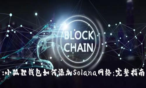 :小狐狸钱包如何添加Solana网络：完整指南
