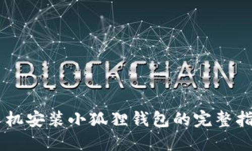 手机安装小狐狸钱包的完整指南