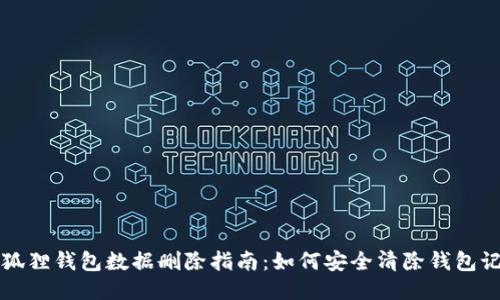 小狐狸钱包数据删除指南：如何安全清除钱包记录