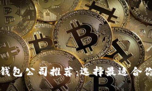 正规区块链钱包公司推荐：选择最适合你的安全钱包