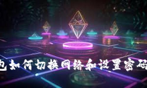 小狐狸钱包如何切换网络和设置密码：完整指南