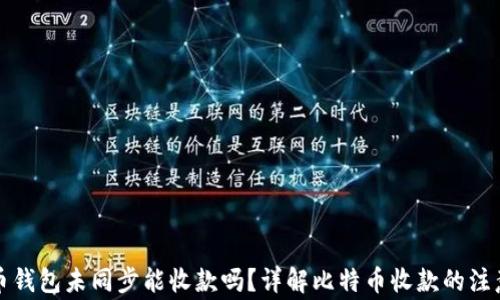 
比特币钱包未同步能收款吗？详解比特币收款的注意事项