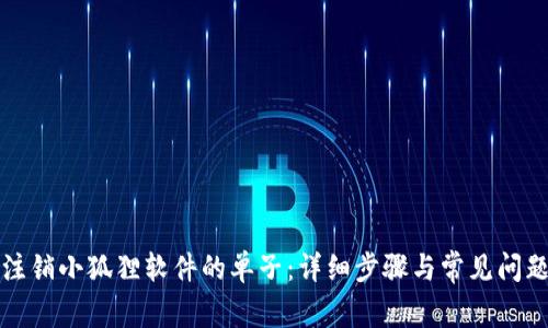 如何注销小狐狸软件的单子：详细步骤与常见问题解答