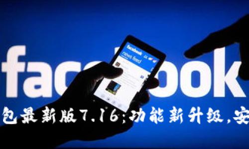 官方小狐狸钱包最新版7.16：功能新升级，安全性全面提升