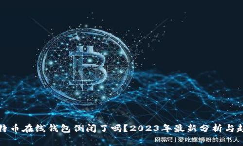 比特币在线钱包倒闭了吗？2023年最新分析与趋势