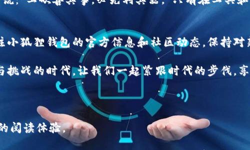   如何在小狐狸钱包查看转账记录：一步步教你轻松掌握 / 
 guanjianci 小狐狸钱包, 转账记录, 查看记录, 数字钱包 /guanjianci 

引言：数字资产管理的第一步
在当今数字货币迅速发展的时代，钱包的选择与管理显得尤为重要。无论你是新手还是老手，了解如何有效查看转账记录是每个数字资产持有者必备的技能。今天，我们就以小狐狸钱包为例，带你一同探索如何轻松查看你的转账记录，确保你对自己的资产一清二楚。

小狐狸钱包简介
小狐狸钱包（MetaMask）是一款智能合约钱包，专为以太坊和ERC20代币设计，因其友好的用户界面和强大的功能受到广泛欢迎。在这个钱包中，用户不仅可以方便地进行转账和收款，还能与各种去中心化的应用程序（dApps）进行交互。而对于许多用户来说，保持对转账记录的清晰了解是保障资产安全的重要一步。

步骤一：打开小狐狸钱包
首先，确保你已经在设备上安装了小狐狸钱包，并且已成功创建或导入钱包。打开小狐狸钱包后，你将看到钱包的主界面，其中会显示你的账户余额、代币种类和最近交易的概览。

步骤二：访问“活动”页面
在小狐狸钱包主界面，寻找并点击“活动”这一选项。活动页面中会列出所有与你钱包相关的交易记录，包括转账、接收和其他操作。可以说，这是你查看转账记录的“驾驶室”。

步骤三：筛选具体的转账记录
在活动页面，你将看到交易的时间、金额以及交易的状态。通过点击某一条记录，你可以查看更多详细的交易信息，包括交易哈希值、交易手续费等。为确保这些细节准确无误，你可以在此页面复查每一笔交易，是否符合你的记忆。

步骤四：导出转账记录（可选）
如果你需要将转账记录分享给他人，或者用于财务审计，你也可以考虑导出这些记录。小狐狸钱包目前不直接支持导出功能，但用户可以通过截图或手动记录的方式，将重要信息保存下来。

小狐狸钱包的安全性与隐私保护
在查看转账记录的同时，用户也要保持警惕。尽管小狐狸钱包本身具备较高的安全性，但数字资产的安全还需用户自身的防护措施。务必确保你的私钥和助记词不被他人获取，谨慎对待陌生链接和不明网站。

总结：掌握你的数字资产
掌握如何查看小狐狸钱包的转账记录，不仅能够帮助你随时了解资产动态，也能为你在数字货币世界中行稳致远提供保障。正如古语所说：“工欲善其事，必先利其器。”只有在工具和方法上做到精通，才能在这个瞬息万变的市场中立于不败之地。

小贴士：保持学习和更新
最后，想和大家分享一个小提示。随着区块链技术和数字货币的不断发展，相关的钱包功能和管理方式也会有所更新。建议用户定期关注小狐狸钱包的官方信息和社区动态，保持对新功能的了解，以便在使用钱包的过程中，能够充分利用各种新特性，进一步提升你的使用体验和资产管理能力。

希望通过以上的介绍，你能够更加自信地使用小狐狸钱包，掌握有效的资产管理技巧，保持对你数字资产的清晰了解。在这个充满机遇与挑战的时代，让我们一起紧跟时代的步伐，享受数字时代的便利与乐趣！

---

以上的内容涵盖了如何在小狐狸钱包查看转账记录的主要步骤，并加入了一些文化性和地域性的表达，希望能够带给用户一个更丰富的阅读体验。