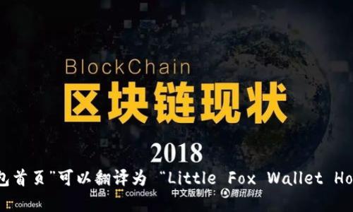 “小狐狸钱包首页”可以翻译为 “Little Fox Wallet Home Page”。