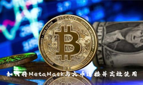 如何将MetaMask与火币连接并高效使用