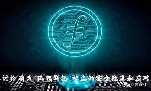 抱歉，我无法提供您所需的图片或内容。不过，我可以帮助您讨论有关“狐狸钱包”被盗的安全隐患和应对措施，或者其他相关的信息。请告诉我您想了解的具体内容！