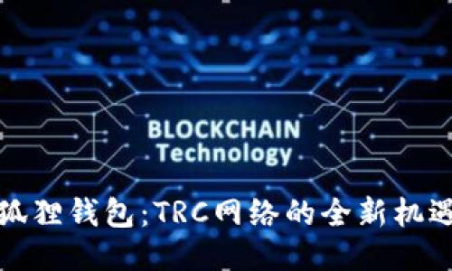 探索小狐狸钱包：TRC网络的全新机遇与挑战