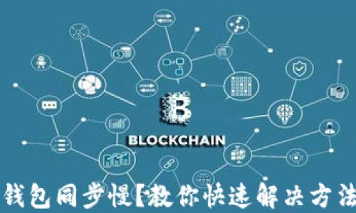 
比特币钱包同步慢？教你快速解决方法与技巧