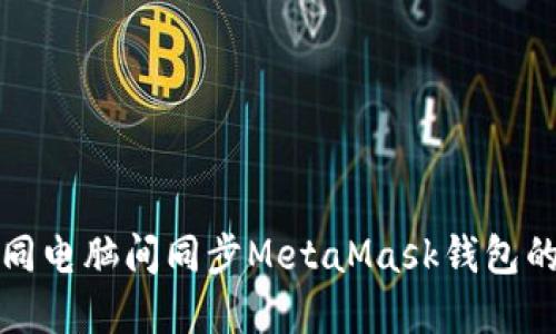 如何在不同电脑间同步MetaMask钱包的终极指南