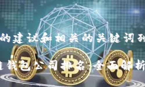 以下是针对您请求的建议和相关的关键词列表：

2023年正规区块链钱包公司排名：全面解析安全性与用户体验