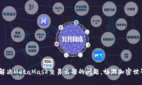 bianoti如何解决MetaMask交易出错的问题，畅游加密世界的安全之道