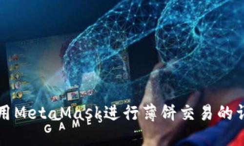 如何使用MetaMask进行薄饼交易的详细指南