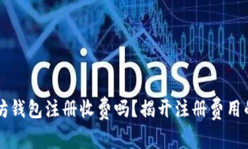 以太坊钱包注册收费吗？揭开注册费用的真相