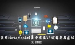 使用MetaMask时是否需要VPN？解析与建议