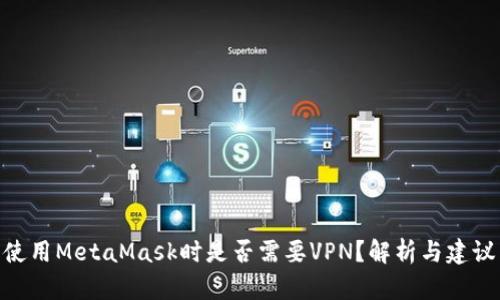 使用MetaMask时是否需要VPN？解析与建议