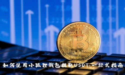 如何使用小狐狸钱包提取USDT：一站式指南