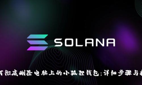 如何彻底删除电脑上的小狐狸钱包：详细步骤与技巧