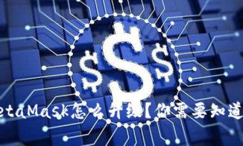 小狐狸MetaMask怎么升级？你需要知道的几件事