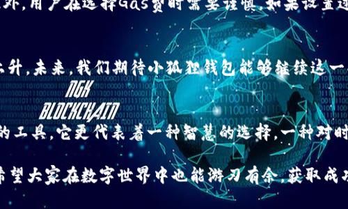    探索小狐狸钱包的加速器：提升数字资产管理的利器  /   
 guanjianci  小狐狸钱包, 加速器, 数字资产, 区块链  /guanjianci 

一、引言：数字资产管理新趋势
在如今这个数字化迅猛发展的时代，越来越多的人开始认识到数字资产的重要性。小狐狸钱包作为一个广受欢迎的数字钱包，提供了便捷的资产管理方式。而其中，“加速器”这一功能，不仅提升了用户的管理体验，也为复杂的区块链操作带来了更多的便利。“时间就是金钱”，在数字资产交易中，这句老话愈发适用。

二、小狐狸钱包的基本介绍
小狐狸钱包（MetaMask）是一款功能强大的数字钱包，专注于以太坊及其兼容链的资产管理。用户可以通过小狐狸钱包存储及管理以太坊、ERC20和ERC721等多种数字资产。它不仅支持多种交易，还能与去中心化应用（DApp）无缝连接，真可谓是“出门在外—无所不能”。

三、什么是加速器？
小狐狸钱包的加速器功能，是其独特的一大亮点。这一工具不仅可以帮助用户提升交易速度，还能有效解决交易拥堵的问题。在区块链网络繁忙时，交易的确认时间可能会延长。而加速器则能够通过支付更高的交易费用，让交易优先被处理，达到“快人一步”的效果。

四、加速器的工作原理
加速器的核心功能在于调整交易的“Gas费”，即矿工费。在区块链网络繁忙的时候，矿工通常会优先处理那些支付更高Gas费的交易。小狐狸钱包的加速器正是通过算法计算，自动为用户推荐一个最优的Gas费，从而提升交易的优先级。很像“欲速则不达”的道理，适当提高费用，反而能加速交易。

五、如何使用小狐狸钱包的加速器
使用小狐狸钱包的加速器十分简单。用户只需在发起交易的时候，找到“加速器”选项，然后根据提示调整Gas费，系统会根据当前网络情况为您推荐建议的费用。待交易确认后，您将会看到交易成功的提示。

六、加速器的优势与特点
1. **提高交易成功率**：在网络繁忙的情况下，常规交易可能会出现长时间未确认的现象，而加速器能够有效提升交易成功率。
2. **用户友好设计**：加速器的设置过程非常简便，用户无需具备深厚的技术背景，即可轻松上手。
3. **智能算法**：利用智能算法，为用户提供最佳的交易费用建议，避免不必要的支出，充分体现“物有所值”。

七、实际案例分析
为了让大家更好地理解小狐狸钱包加速器的实用性，我们可以来看一个实际的案例：张先生近期想要购买一件NFT，但由于网络拥堵，交易的确认时间一度拖延，眼见着机会稍纵即逝。而在使用了小狐狸钱包的加速器后，他制作了加速交易，最终成功以较低的价格抢购了心仪的NFT。这让张先生感慨道：“一日之计在于晨，早一步便能赢得先机。”

八、加速器的局限性
尽管小狐狸钱包的加速器功能十分强大，但也并不是没有局限性。例如，在网络极度拥堵的情况下，即使是加速器也可能无法确保交易的快速确认。此外，用户在选择Gas费时需要谨慎，如果设置过高，可能会导致不必要的支出。

九、总结与展望
总的来说，小狐狸钱包的加速器为用户提供了一种便捷有效的交易解决方案。随着区块链技术的不断发展，用户对交易速度和效率的需求也会持续上升。未来，我们期待小狐狸钱包能够继续这一功能，为更多用户提供优质的数字资产管理体验。

十、文化关联：小狐狸钱包与传统智慧的结合
数字资产管理虽然是科技的产物，但其背后却离不开传统智慧的启发。正如古话所说的“画龙点睛”，在技术与人性的结合中，加速器不仅是一个简单的工具，它更代表着一种智慧的选择，一种对时间的尊重与把握。在将来，我们希望看到更多这样的创新，能将传统的智慧与现代技术完美结合。

最后，希望广大用户能够充分利用小狐狸钱包的加速器，提升自己的数字资产管理效率，为未来的投资赢得更多的机会。因为“机不可失，时不再来”，希望大家在数字世界中也能游刃有余，获取成功。