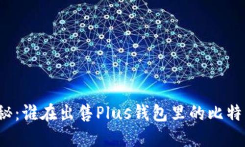揭秘：谁在出售Plus钱包里的比特币？