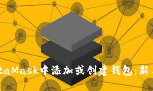 如何在MetaMask中添加或创建钱包：新手必读指南