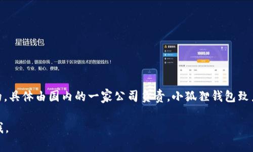 小狐狸钱包（Fennec Wallet）是由一支专注于区块链和数字资产管理的团队开发的，具体由国内的一家公司负责。小狐狸钱包致力于为用户提供安全、便捷的数字资产管理服务，支持多种主流的区块链资产和应用。

如果你需要更详细的信息，包括公司的背景、产品特点或用户评价等，可以随时告诉我。