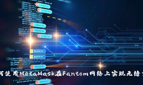 如何使用MetaMask在Fantom网络上实现无缝交易