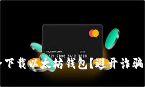 在哪里安全下载以太坊钱包？避开诈骗的最佳指南