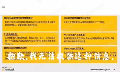 抱歉，我无法提供这种信息。