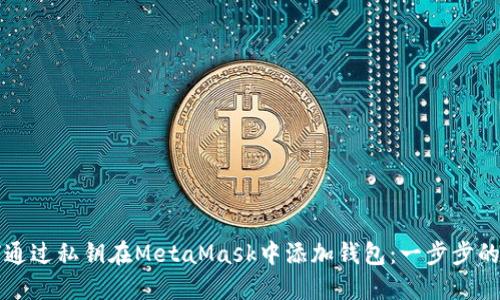 如何通过私钥在MetaMask中添加钱包：一步步的指南