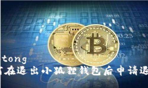 jiaotong  
如何在退出小狐狸钱包后申请退款？