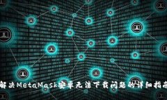解决MetaMask安卓无法下载问题的详细指南