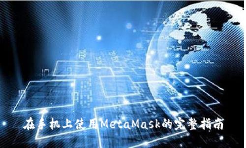 在手机上使用MetaMask的完整指南