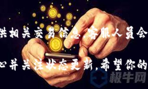 在使用小狐狸钱包（MetaMask)进行转账时，确认转账是否成功有几个步骤需要注意。以下是一些相关的信息和步骤，帮助你确认转账状态。

1. 检查交易记录
打开小狐狸钱包，进入主界面后，找到“活动”或“交易记录”选项。这里会列出你最近的所有交易，包括转账的详细信息。在这个页面中，你可以查看交易的状态。通常，交易会显示为“待处理”、“成功”或“失败”。

2. 使用区块浏览器
若要进一步确认，可以使用区块浏览器（如Etherscan）来查看特定交易的状态。你需要复制你转账的交易哈希（Transaction Hash）并粘贴到区块浏览器的搜索栏中。通过浏览器，你可以看到交易的详细信息，包括确认次数、时间戳以及交易状态等。

3. 确认交易所需的确认次数
在区块链网络中，交易的成功通常需要一定数量的确认。这意味着，矿工需要将该交易打包到区块中，并被网络认定为有效。不同的交易所或钱包对确认数量的要求可能不同，一般来说，6次确认后交易才会被认为是绝对安全的。

4. 注意网络拥堵情况
如果在高峰期进行交易，可能会导致转账延迟。在这种情况下，你可能会看到转账状态为“待处理”。一旦网络拥堵情况缓解，交易会逐渐得到确认。因此，耐心等待也是必要的。

5. 寻求支持
如果确认以上步骤后仍然不确定转账状态，可以联系小狐狸钱包的客服支持。在官方网站上寻找联系方式，提供相关交易信息，客服人员会协助你解决问题。

总之，确认转账是否成功的关键在于查看交易记录和使用区块浏览器。如果因网络原因导致的延迟，请保持耐心并关注状态更新。希望你的转账一切顺利！