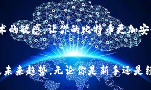 bianqi/bianqi
比特币钱包, 数字货币, 安全, 交易/guanjianci

了解比特币钱包的基础知识
在进入比特币的世界之前，我们首先需要了解什么是比特币钱包。比特币钱包并非实体钱包，而是一种数字工具，它可以让你存储、接收和发送比特币。可以把它看作是你在虚拟世界的银行账户，无论你身在何处，只要有网络，你就能随时随地访问你的比特币。

比特币钱包的类型
一旦你决定进入比特币的世界，你就必须选择一种比特币钱包。市面上有三种主要的比特币钱包类型：热钱包、冷钱包和纸钱包。每种钱包都有其独特的优缺点，了解这些有助于你做出明智的选择。

h4热钱包/h4
热钱包是指在线钱包，它们总是连接到互联网。虽然它们非常方便，可以快速进行交易，但是相对安全性较低，因为它们容易受到黑客攻击的威胁。如同“人在江湖走，哪能不挨刀”，在选择热钱包时，你需要格外小心，确保你使用的是信誉良好的服务。

h4冷钱包/h4
冷钱包是非连接互联网的存储方法，如硬件钱包或离线钱包。这些钱包极大地提高了安全性，因为黑客无法通过网络攻击它们。“把鸡蛋放在不同的篮子里”是个不错的比喻，选择冷钱包可以让你的资金更加安全。知名的冷钱包品牌包括Ledger和Trezor。

h4纸钱包/h4
最后，纸钱包是另一种存储方式，它将你的比特币私钥打印在纸上。虽然这种方法并未在线存储，使得黑客无法攻击，但如果你丢失了这张纸，便无法找回你的比特币。就像“身在福中要知福”，做好备份是非常重要的。

如何选择适合自己的比特币钱包
选择一个比特币钱包要考虑多种因素，包括安全性、易用性和你的需求。首先，你需要评估你将使用比特币的频率。如果你打算频繁交易，热钱包可能更合适；而如果你准备长期持有，则可以考虑冷钱包。

h4安全性/h4
在选择比特币钱包时，安全性是最重要的考虑因素之一。了解不同钱包的安全性，可以帮助减少潜在风险。建议选择那些拥有双重认证、冷存储等额外安全层的服务。

h4用户评价和社区支持/h4
在选择钱包时，参考其他用户的评测也是一个好方法。用户评价可以帮助你了解钱包的实际使用情况。“耳听为虚，眼见为实”，真实的反馈往往比广告更有说服力。同时，确保你所选择的钱包有活跃的支持社区，以便在遇到问题时能得到帮助。

注册与使用比特币钱包的步骤
一旦你选择了符合自己需求的比特币钱包，下一步就是注册和使用。大部分钱包的注册过程都相对简单，通常需要你提供一些基本信息和进行身份验证。

h4创建账户/h4
根据你选择的钱包类型，创建一个账户通常只需几步。确保使用强密码，并启用双重认证，以提高账户安全性。一旦账户创建成功，你就可以开始接收和发送比特币了。

h4存储和管理比特币/h4
在你的钱包中，你可以接收比特币，只需向发送方提供你的比特币地址。这些地址是由一串字母和数字组成的，看起来像一组骗局。如果你打算长期持有，确保定期备份钱包数据，以防万一。“凡事预则立，不预则废”这句话在此尤为适用。

比特币钱包的未来趋势
随着数字货币的不断发展，比特币钱包的功能也在不断演变。未来，钱包可能会集成更多的功能，比如支持更多种类的数字货币和智能合约等。对于投资者来说，紧跟时代潮流是非常重要的，了解其发展的动态尤为关键。

h4合规性与监管/h4
随着比特币的受欢迎程度不断上升，全球对其的监管政策也在逐渐加强。监管政策的变化可能会影响比特币钱包的选择与使用方式。虽然说“树倒猢狲散”，你需要对法规保持关注，以确保你的投资是安全的。

h4安全技术的进步/h4
随着网络安全技术的不断提升，未来的比特币钱包将提供更强大的安全措施，包括生物识别技术、AI辅助的安全监测等。保持对新技术的敏感，让你的比特币更加安全。

结语
选择合适的比特币钱包是成功投资数字货币的关键一步。希望通过本文的介绍，你能更加清晰地了解比特币钱包的类型、选择依据及未来趋势。无论你是新手还是经验丰富的投资者，选对钱包，才能轻松应对比特币市场的波动，保持你的财富安全。“希望你在比特币的道路上，一帆风顺，乘风破浪”。