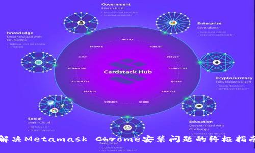 解决Metamask Chrome安装问题的终极指南