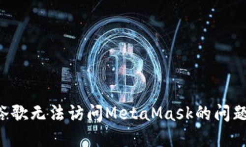 如何解决谷歌无法访问MetaMask的问题：完整指南