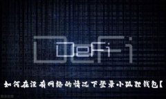 如何在没有网络的情况下登录小狐狸钱包？