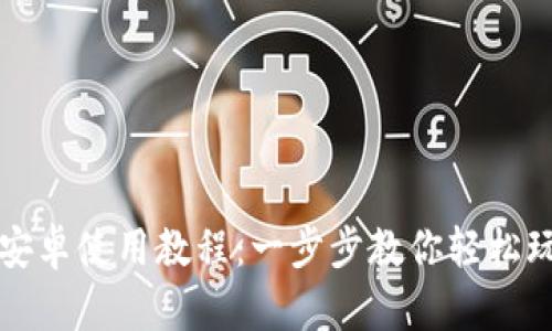 小狐狸钱包安卓使用教程：一步步教你轻松玩转数字资产