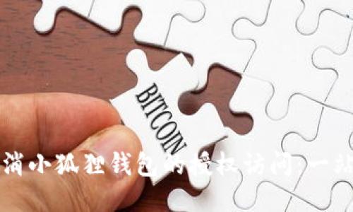 如何取消小狐狸钱包的授权访问：一站式指南