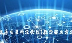 小狐狸钱包提币交易所没收到？教你解决方法与