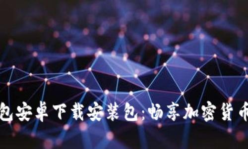 小狐狸钱包安卓下载安装包：畅享加密货币便捷管理