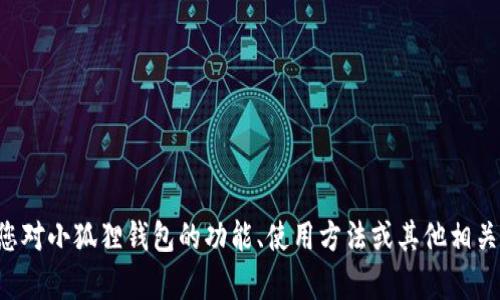 小狐狸钱包的英文缩写是“MEW”，即“MyEtherWallet”。如果您对小狐狸钱包的功能、使用方法或其他相关内容感兴趣，可以进一步提出具体问题，我会很乐意为您解答！