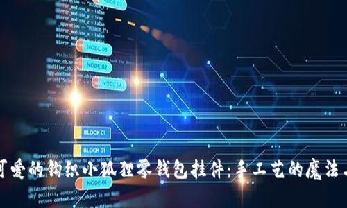 打造可爱的钩织小狐狸零钱包挂件：手工艺的魔法与创意