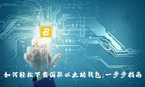 如何轻松下载国际以太坊钱包：一步步指南