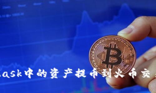 如何将MetaMask中的资产提币到火币交易所？详细指南